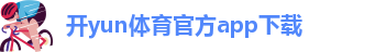 Kaiyun全站官网登录入口app下载
